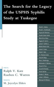 Title: The Search for the Legacy of the USPHS Syphilis Study at Tuskegee: Reflective Essays Based upon Findings from the Tuskegee Legacy Project, Author: Ralph V. Katz