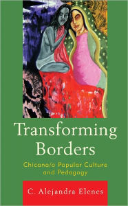 Title: Transforming Borders: Chicana/o Popular Culture and Pedagogy, Author: Alejandra C. Elenes