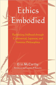 Title: Ethics Embodied: Rethinking Selfhood through Continental, Japanese, and Feminist Philosophies, Author: Erin McCarthy