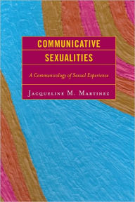 Title: Communicative Sexualities: A Communicology of Sexual Experience, Author: Jacqueline M. Martinez