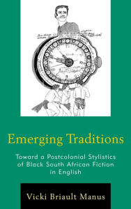 Title: Emerging Traditions: Toward a Postcolonial Stylistics of Black South African Fiction in English, Author: Vicki Briault Manus