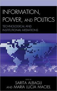 Title: Information, Power, and Politics: Technological and Institutional Mediations, Author: Sarita Albagli