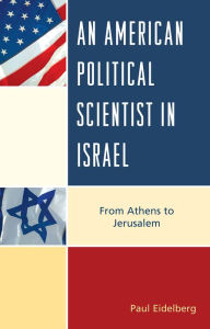 Title: An American Political Scientist in Israel: From Athens to Jerusalem, Author: Paul Eidelberg