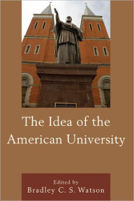 Title: The Idea of the American University, Author: Bradley C.S. Watson Philip M. McKenna Professor of Politics