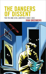 Title: The Dangers of Dissent: The FBI and Civil Liberties since 1965, Author: Ivan Greenberg