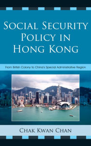 Title: Social Security Policy in Hong Kong: From British Colony to China's Special Administrative Region, Author: Chak Kwan Chan