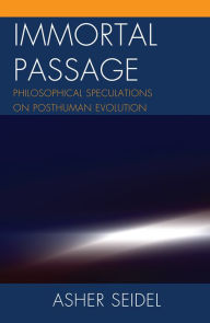 Title: Immortal Passage: Philosophical Speculations on Posthuman Evolution, Author: Asher Seidel