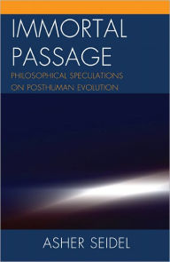 Title: Immortal Passage: Philosophical Speculations on Posthuman Evolution, Author: Asher Seidel