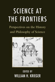 Title: Science at the Frontiers: Perspectives on the History and Philosophy of Science, Author: William H. Krieger