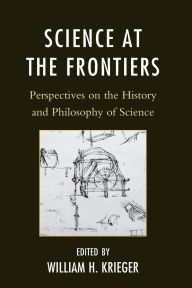 Title: Science at the Frontiers: Perspectives on the History and Philosophy of Science, Author: Adam D. Roth