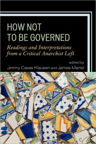 Title: How Not to Be Governed: Readings and Interpretations from a Critical Anarchist Left, Author: Jimmy Casas Klausen