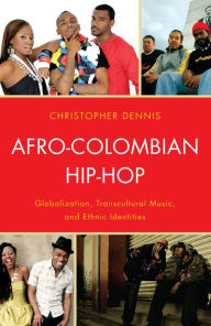 Title: Afro-Colombian Hip-Hop: Globalization, Transcultural Music, and Ethnic Identities, Author: Christopher Dennis