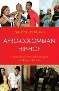 Title: Afro-Colombian Hip-Hop: Globalization, Transcultural Music, and Ethnic Identities, Author: Christopher Dennis