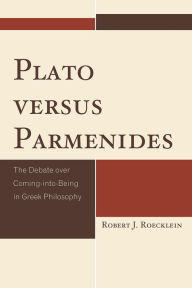 Title: Plato versus Parmenides: The Debate over Coming-into-Being in Greek Philosophy, Author: Robert J. Roecklein