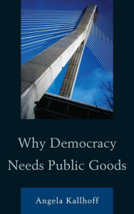 Title: Why Democracy Needs Public Goods, Author: Angela Kallhoff