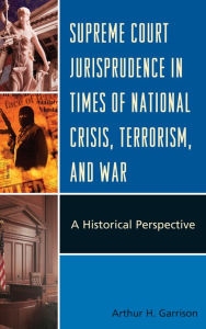 Title: Supreme Court Jurisprudence in Times of National Crisis, Terrorism, and War: A Historical Perspective, Author: Arthur H. Garrison