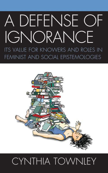 A Defense of Ignorance: Its Value for Knowers and Roles in Feminist and Social Epistemologies