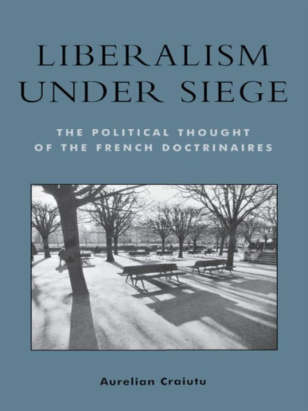 Liberalism under Siege: The Political Thought of the French Doctrinaires