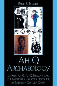 Title: Ah Q Archaeology: Lu Xun, Ah Q, Ah Q Progeny, and the National Character Discourse in Twentieth Century China, Author: Paul B. Foster