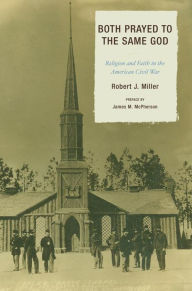 Title: Both Prayed to the Same God: Religion and Faith in the American Civil War, Author: Robert J. Miller