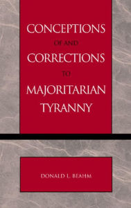 Title: Conceptions of and Corrections to Majoritarian Tyranny, Author: Donald L. Beahm