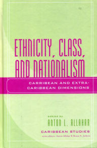 Title: Ethnicity, Class, and Nationalism: Caribbean and Extra-Caribbean Dimensions, Author: Anton L. Allahar