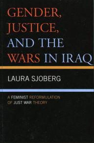 Title: Gender, Justice, and the Wars in Iraq: A Feminist Reformulation of Just War Theory, Author: Laura Sjoberg Royal Holloway University