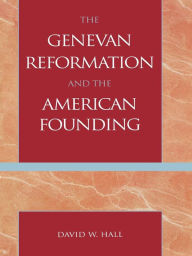 Title: The Genevan Reformation and the American Founding, Author: David W. Hall