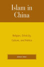 Islam in China: Religion, Ethnicity, Culture, and Politics