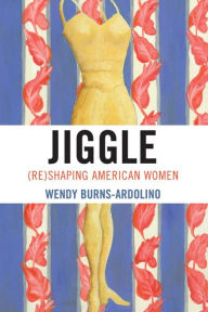 Title: Jiggle: (Re)Shaping American Women, Author: Wendy Burns-Ardolino