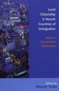 Title: Local Citizenship in Recent Countries of Immigration: Japan in Comparative Perspective, Author: Takeyuki Tsuda Arizona State University