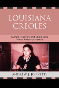 Title: Louisiana Creoles: Cultural Recovery and Mixed-Race Native American Identity, Author: Andrew J. Jolivétte