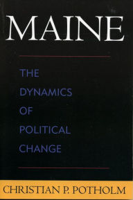 Title: Maine: The Dynamics of Political Change, Author: Christian P. Potholm