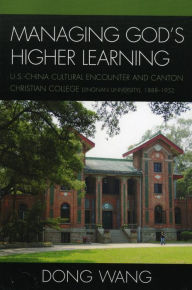 Title: Managing God's Higher Learning: U.S.-China Cultural Encounter and Canton Christian College (Lingnan University), 1888-1952, Author: Dong Wang Research Associate