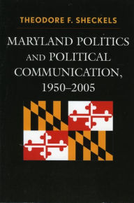 Title: Maryland Politics and Political Communication, 1950-2005, Author: Theodore F. Sheckels