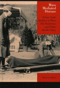 Title: Mass Mediated Disease: A Case Study Analysis of Three Flu Pandemics and Public Health Policy, Author: Debra E. Blakely