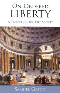 Title: On Ordered Liberty: A Treatise on the Free Society, Author: Samuel Gregg