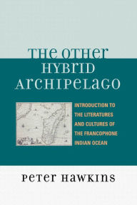 Title: The Other Hybrid Archipelago: Introduction to the Literatures and Cultures of the Francophone Indian Ocean, Author: Peter Hawkins