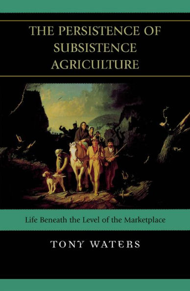 The Persistence of Subsistence Agriculture: Life Beneath the Level of the Marketplace