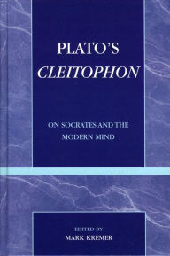 Title: Plato's Cleitophon: On Socrates and the Modern Mind, Author: Mark Kremer Associate Professor of Politics