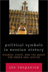 Title: Political Symbols in Russian History: Church, State, and the Quest for Order and Justice, Author: Lee Trepanier Samford University
