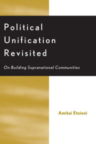 Title: Political Unification Revisited: On Building Supranational Communities, Author: Amitai Etzioni professor