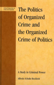 Title: The Politics of Organized Crime and the Organized Crime of Politics: A Study in Criminal Power, Author: Alfredo Schulte-Bockholt