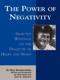 Title: The Power of Negativity: Selected Writings on the Dialectic in Hegel and Marx, Author: Raya Dunayevskaya