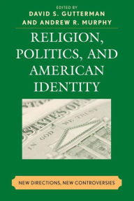 Title: Religion, Politics, and American Identity: New Directions, New Controversies, Author: David S. Gutterman