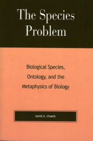 Title: The Species Problem: Biological Species, Ontology, and the Metaphysics of Biology, Author: David N. Stamos