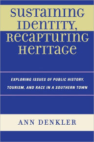 Title: Sustaining Identity, Recapturing Heritage: Exploring Issues of Public History, Tourism, and Race in a Southern Rural Town, Author: Ann E. Denkler