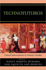 Title: Technofuturos: Critical Interventions in Latina/o Studies, Author: Nancy Raquel Mirabal