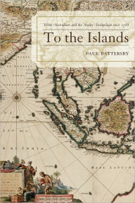 Title: To the Islands: White Australia and the Malay Archipelago since 1788, Author: Paul Battersby