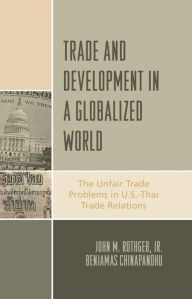 Title: Trade and Development in a Globalized World: The Unfair Trade Problem in U.S.DThai Trade Relations, Author: John M. Rothgeb Jr.